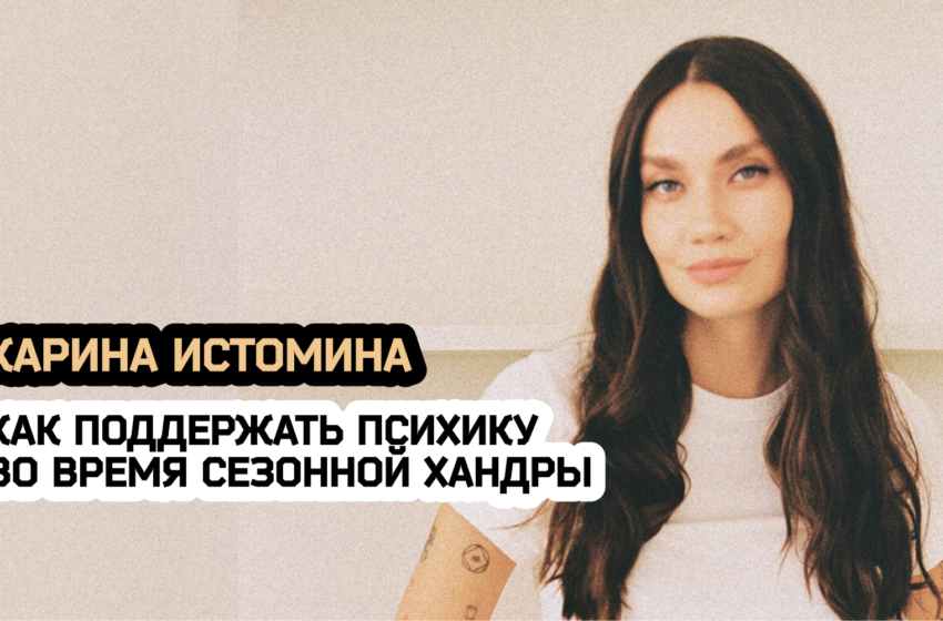  Осенняя турбулентность: Карина Истомина — о том, как поддержать психику во время сезонной хандры